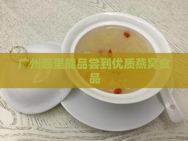 广州哪里能品尝到优质燕窝食品