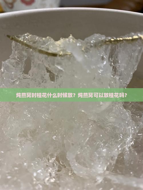 炖燕窝时桂花什么时候放？炖燕窝可以放桂花吗？