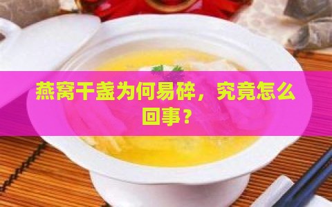 燕窝干盏为何易碎，究竟怎么回事？