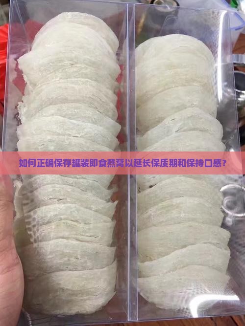 如何正确保存罐装即食燕窝以延长保质期和保持口感？