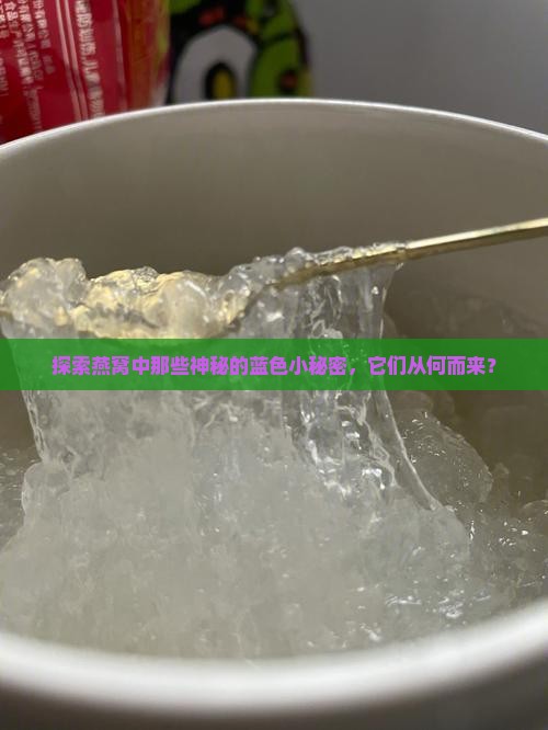 探索燕窝中那些神秘的蓝色小秘密，它们从何而来？