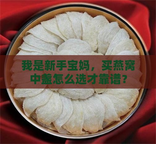 我是新手宝妈，买燕窝中盏怎么选才靠谱？