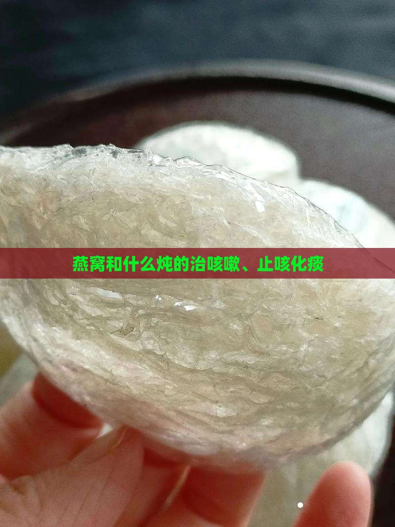 燕窝和什么炖的治咳嗽、止咳化痰