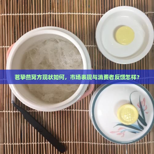 茗挚燕窝方现状如何，市场表现与消费者反馈怎样？