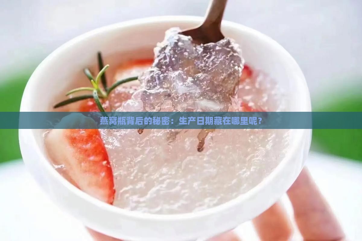 燕窝瓶背后的秘密：生产日期藏在哪里呢？