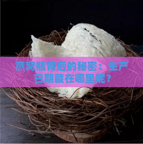 燕窝瓶背后的秘密：生产日期藏在哪里呢？