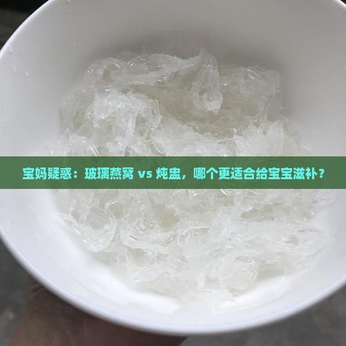 宝妈疑惑：玻璃燕窝 vs 炖盅，哪个更适合给宝宝滋补？