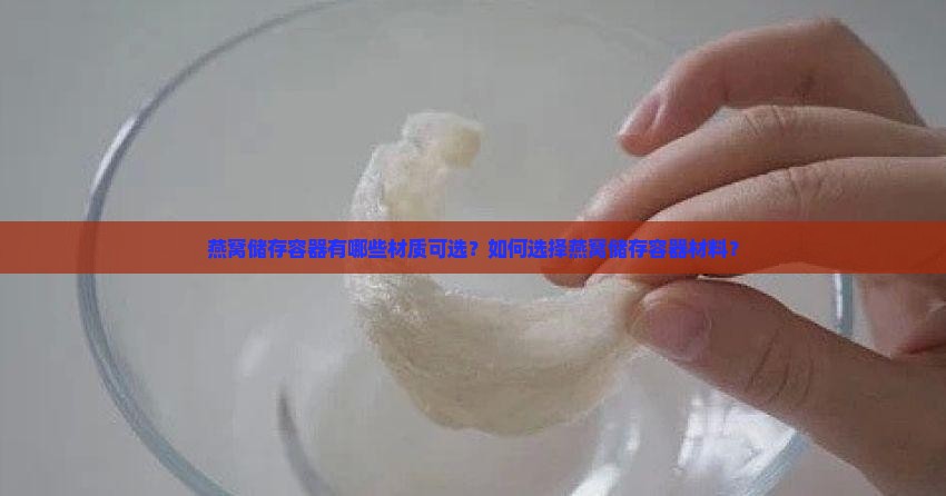 燕窝储存容器有哪些材质可选？如何选择燕窝储存容器材料？