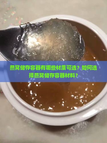 燕窝储存容器有哪些材质可选？如何选择燕窝储存容器材料？