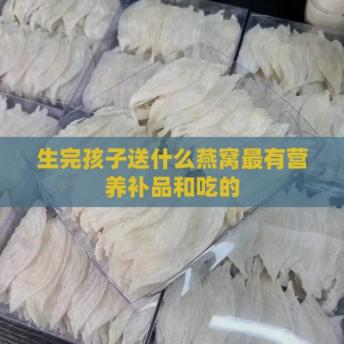 生完孩子送什么燕窝最有营养补品和吃的