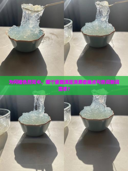 为何橙色燕窝中，哪个更能满足消费者痛点与热词新词需求？