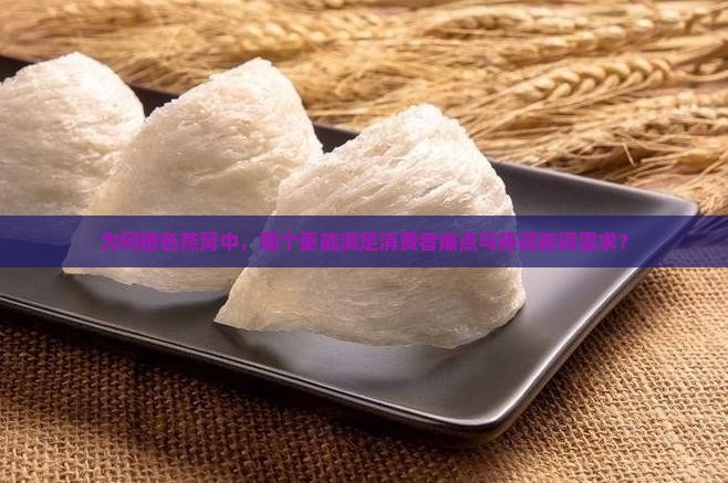 为何橙色燕窝中，哪个更能满足消费者痛点与热词新词需求？