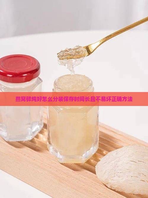 燕窝碎炖好怎么分装保存时间长且不易坏正确方法