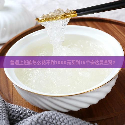 普通上班族怎么花不到1000元买到15个安达曼燕窝？