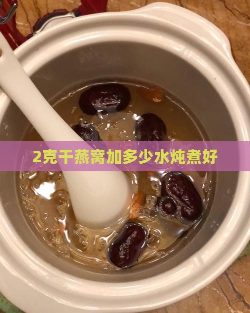 2克干燕窝加多少水炖煮好