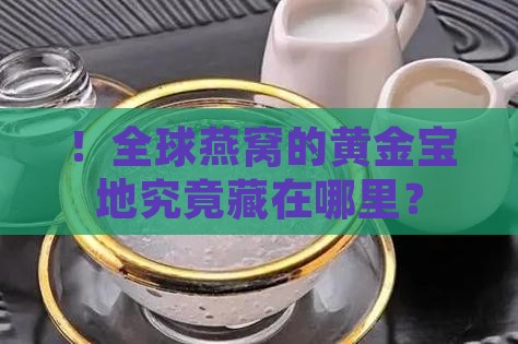 ！全球燕窝的黄金宝地究竟藏在哪里？