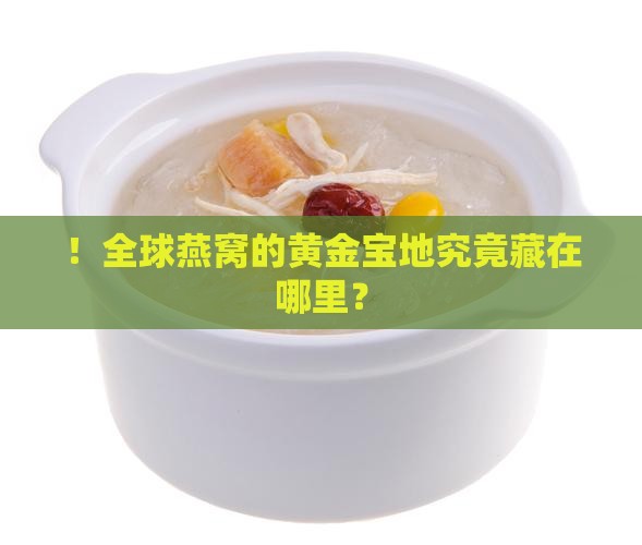 ！全球燕窝的黄金宝地究竟藏在哪里？