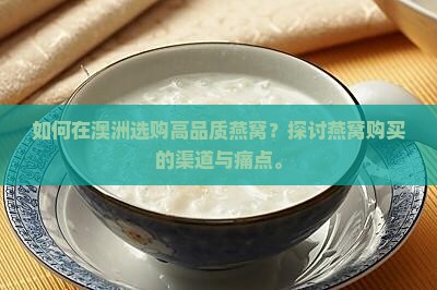 如何在澳洲选购高品质燕窝？探讨燕窝购买的渠道与痛点。