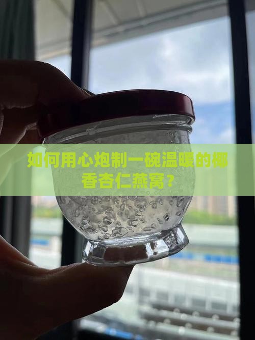 如何用心炮制一碗温暖的椰香杏仁燕窝？