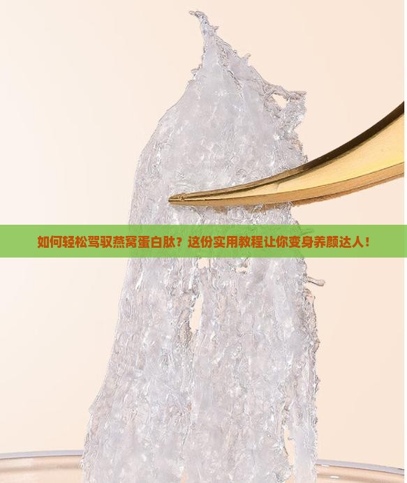 如何轻松驾驭燕窝蛋白肽？这份实用教程让你变身养颜达人！