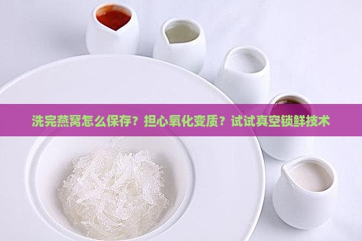 洗完燕窝怎么保存？担心氧化变质？试试真空锁鲜技术