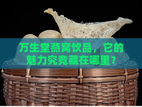 万生堂燕窝饮品，它的魅力究竟藏在哪里？