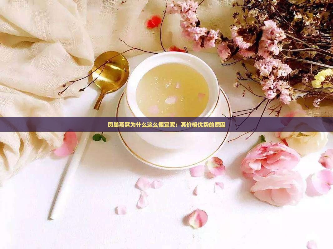 凤巢燕窝为什么这么便宜呢：其价格优势的原因