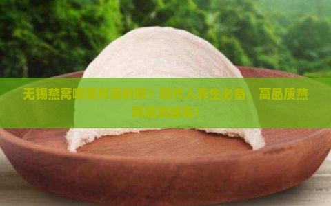 无锡燕窝哪里有卖的啊？现代人养生必备，高品质燕窝现货速来！