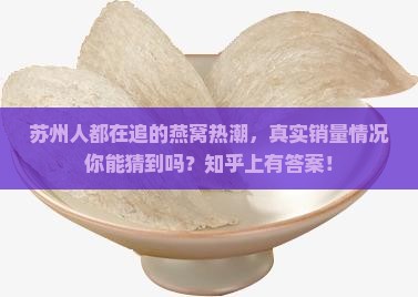 苏州人都在追的燕窝热潮，真实销量情况你能猜到吗？知乎上有答案！