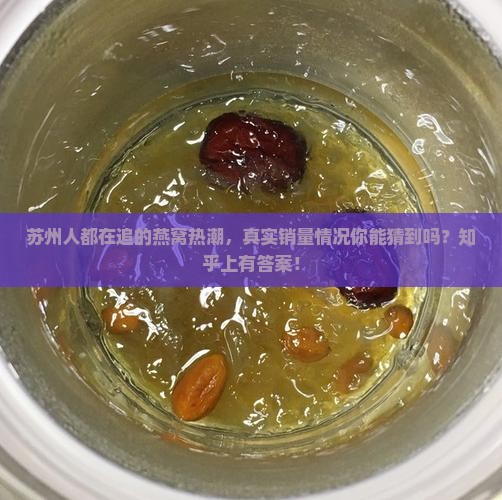 苏州人都在追的燕窝热潮，真实销量情况你能猜到吗？知乎上有答案！