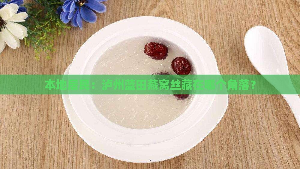 本地居民：泸州蓝田燕窝丝藏在哪个角落？
