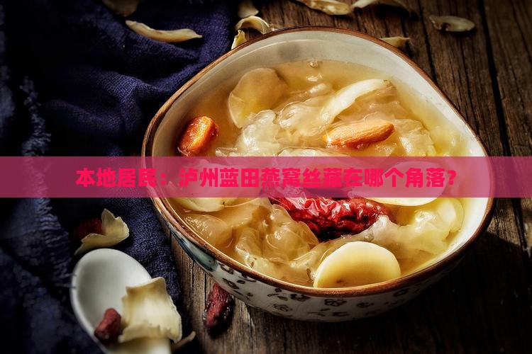 本地居民：泸州蓝田燕窝丝藏在哪个角落？