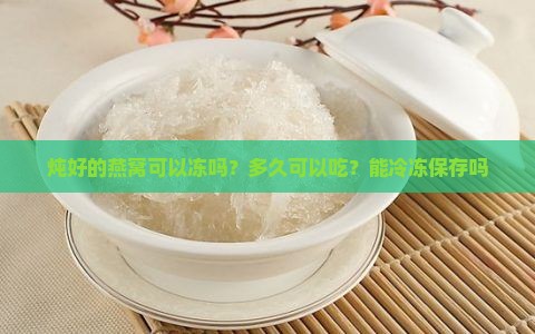 炖好的燕窝可以冻吗？多久可以吃？能冷冻保存吗