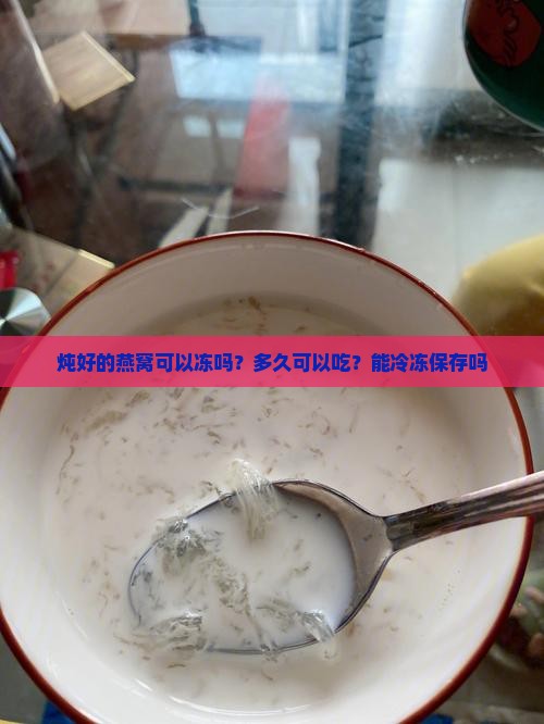 炖好的燕窝可以冻吗？多久可以吃？能冷冻保存吗