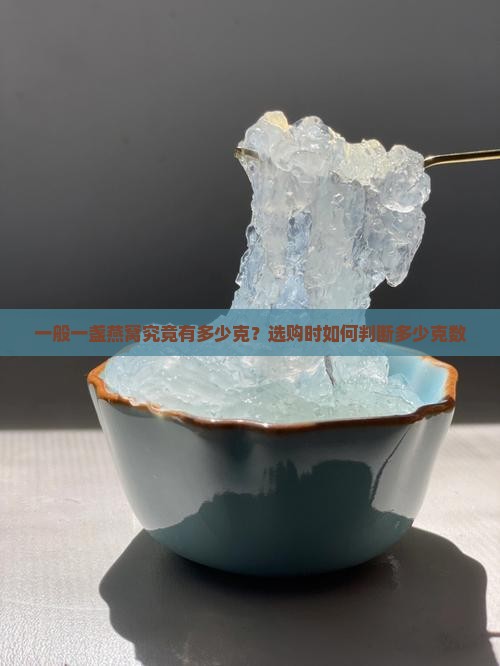 一般一盏燕窝究竟有多少克？选购时如何判断多少克数