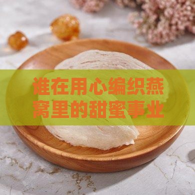 谁在用心编织燕窝里的甜蜜事业？