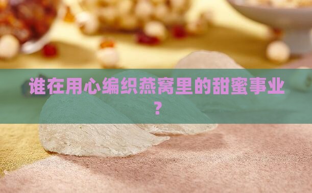 谁在用心编织燕窝里的甜蜜事业？