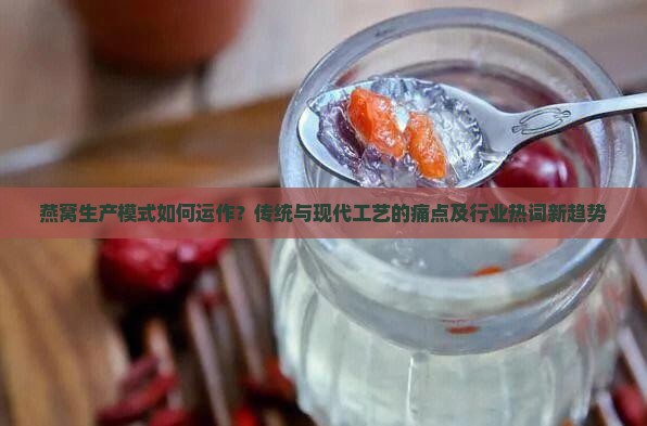 燕窝生产模式如何运作？传统与现代工艺的痛点及行业热词新趋势