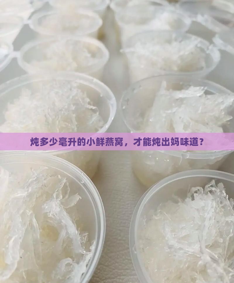 炖多少毫升的小鲜燕窝，才能炖出妈味道？