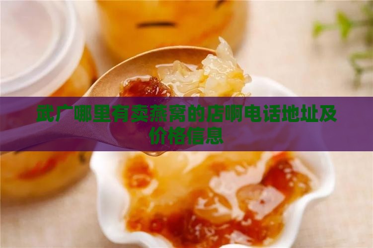 武广哪里有卖燕窝的店啊电话地址及价格信息