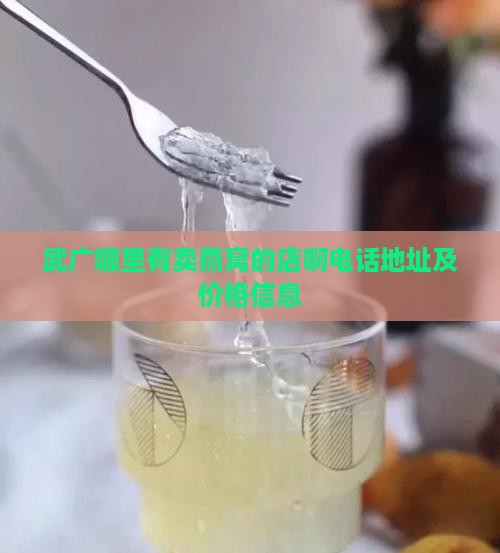 武广哪里有卖燕窝的店啊电话地址及价格信息