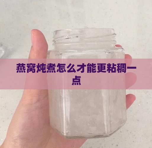 燕窝炖煮怎么才能更粘稠一点