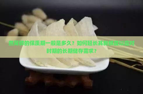 燕窝碎的保质期一般是多久？如何延长其新鲜度以应对时期的长期储存需求？