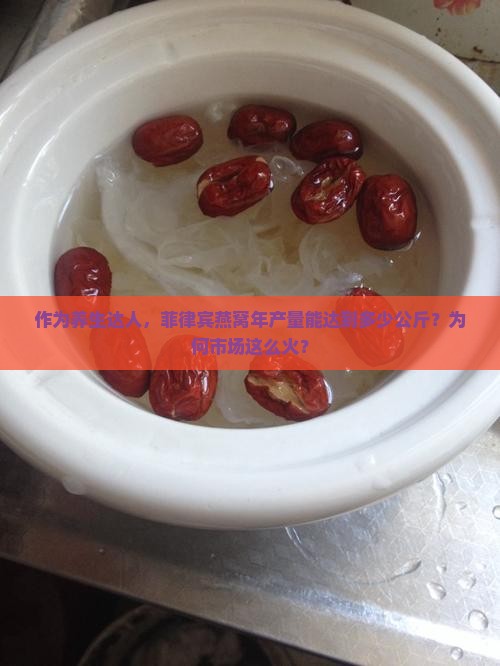 作为养生达人，菲律宾燕窝年产量能达到多少公斤？为何市场这么火？