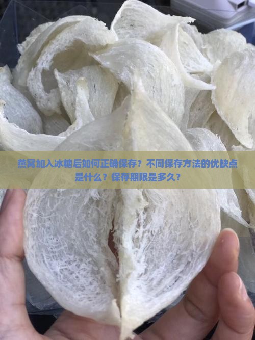 燕窝加入冰糖后如何正确保存？不同保存方法的优缺点是什么？保存期限是多久？