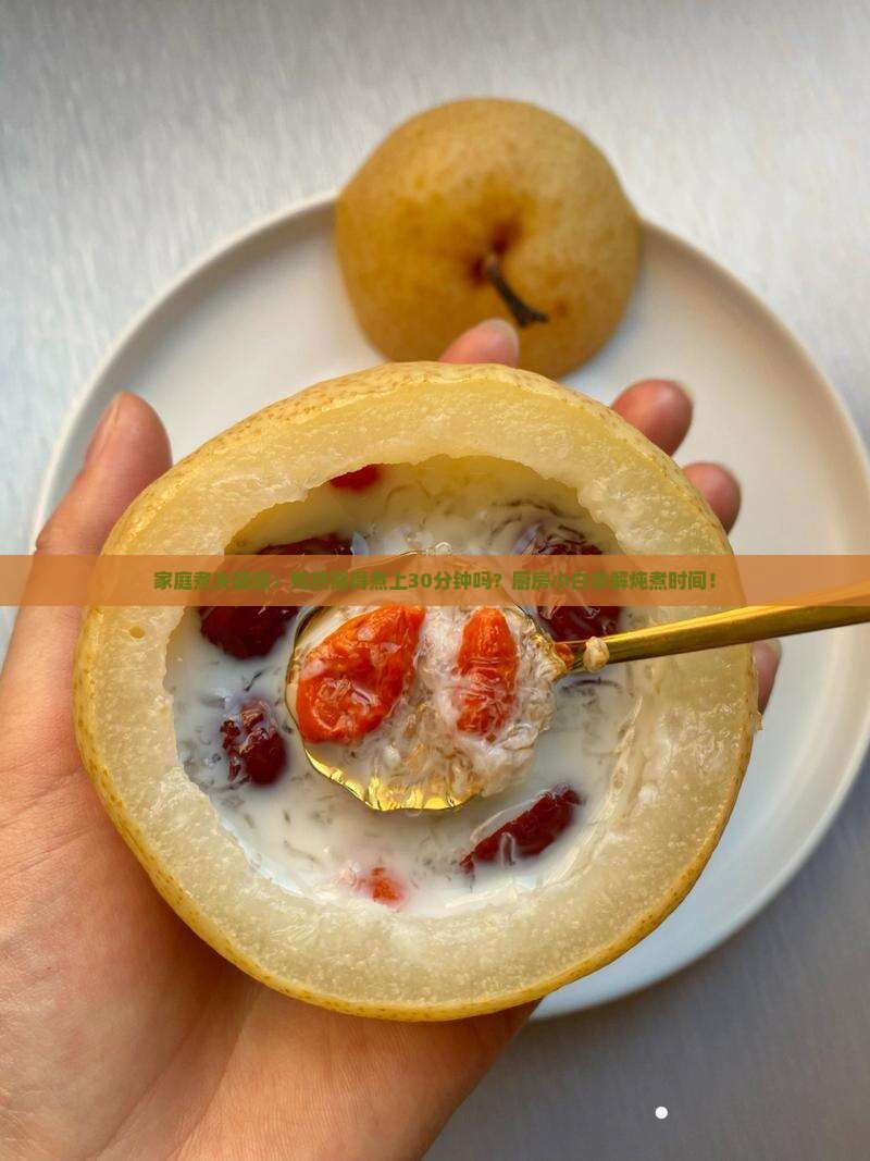 家庭煮夫疑惑：炖燕窝得煮上30分钟吗？厨房小白求解炖煮时间！