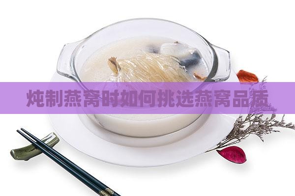 炖制燕窝时如何挑选燕窝品质