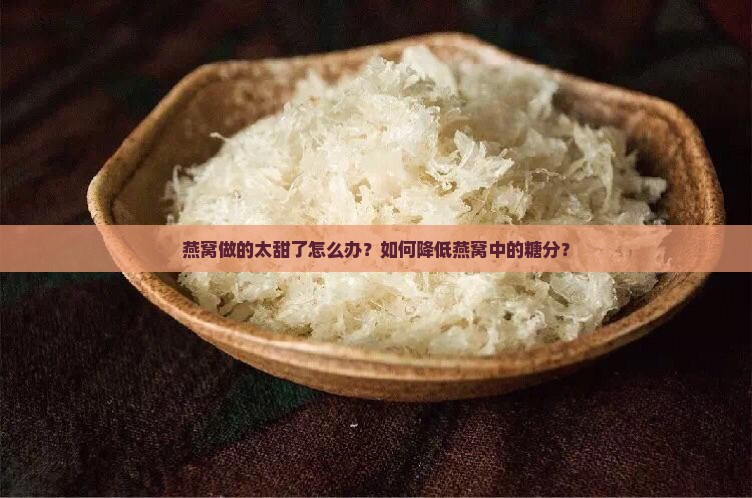 燕窝做的太甜了怎么办？如何降低燕窝中的糖分？