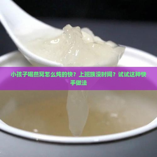 小孩子喝燕窝怎么炖的快？上班族没时间？试试这种快手做法