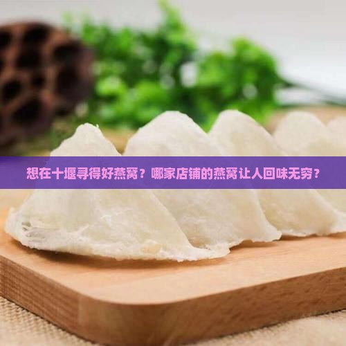 想在十堰寻得好燕窝？哪家店铺的燕窝让人回味无穷？